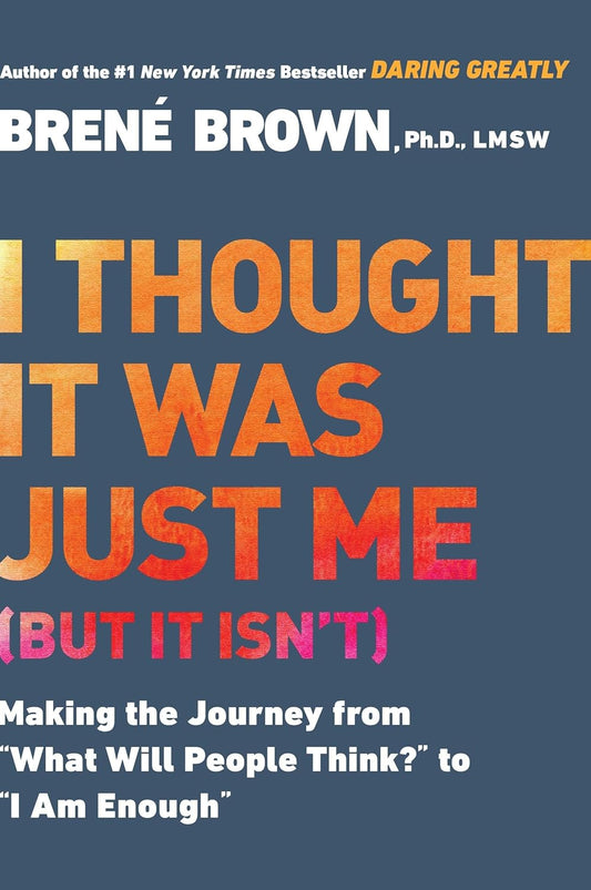 I Thought It Was Just Me (But It Isn'T): Making the Journey from "What Will People Think?" to "I Am Enough"