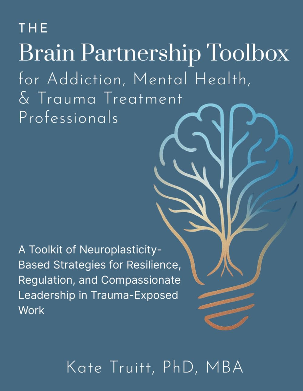 The Brain Partnership Toolbox for Addiction, Mental Health, and Trauma Professionals: Practical Neuroplasticity Tools for Resilience, Regulation and Compassionate Leadership in Trauma-Exposed Work