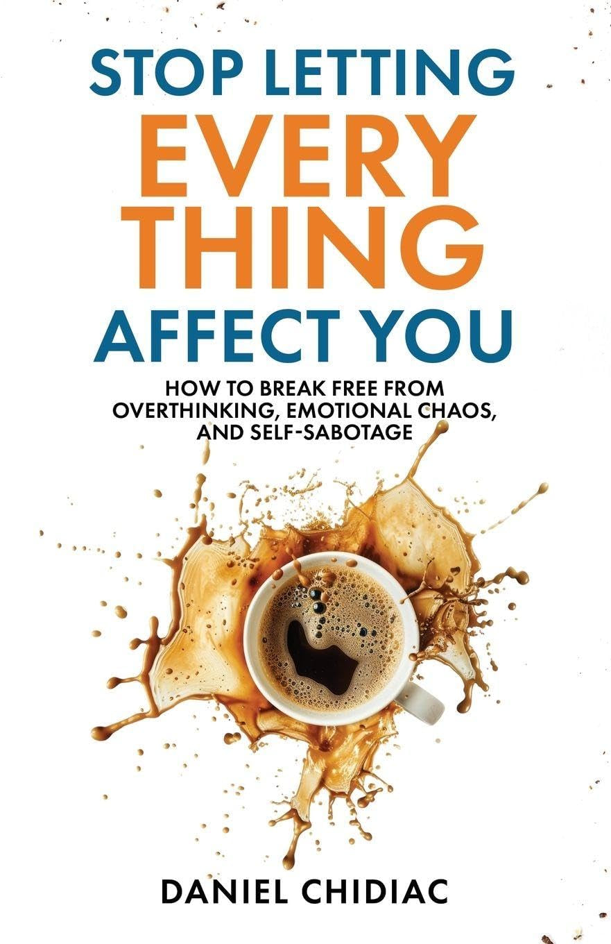 Stop Letting Everything Affect You: How to Break Free from Overthinking, Emotional Chaos, and Self-Sabotage.