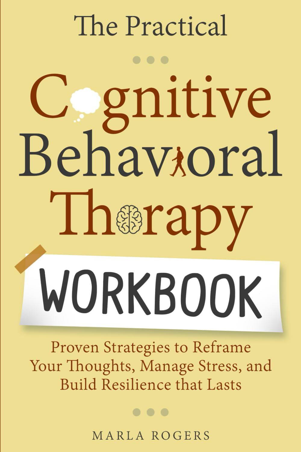 The Practical Cognitive Behavioral Therapy Workbook: Proven Strategies to Reframe Your Thoughts, Manage Stress, and Build Resilience That Lasts