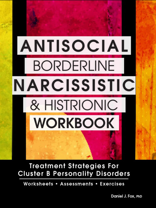 Antisocial, Borderline, Narcissistic and Histrionic Workbook: Treatment Strategies for Cluster B Personality Disorders