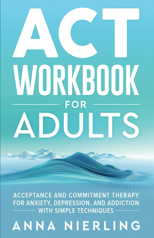 Acceptance and Commitment Therapy (ACT) Workbook for Adults: for Anxiety, Depression, and Addiction with Simple Techniques (Behavioral Psychology Books for Mental Health)
