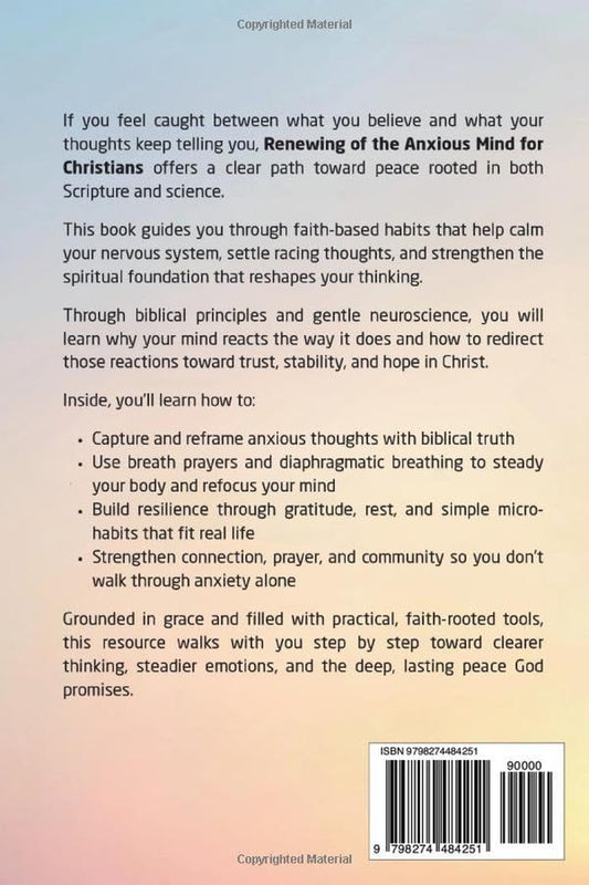 Renewing of the Anxious Mind for Christians: Practical Habits That Bridge Scripture and Neuroscience to Quiet Anxiety, Calm Fear, Strengthen Faith, ... God’S Lasting Peace (The Anxious Mind Series)