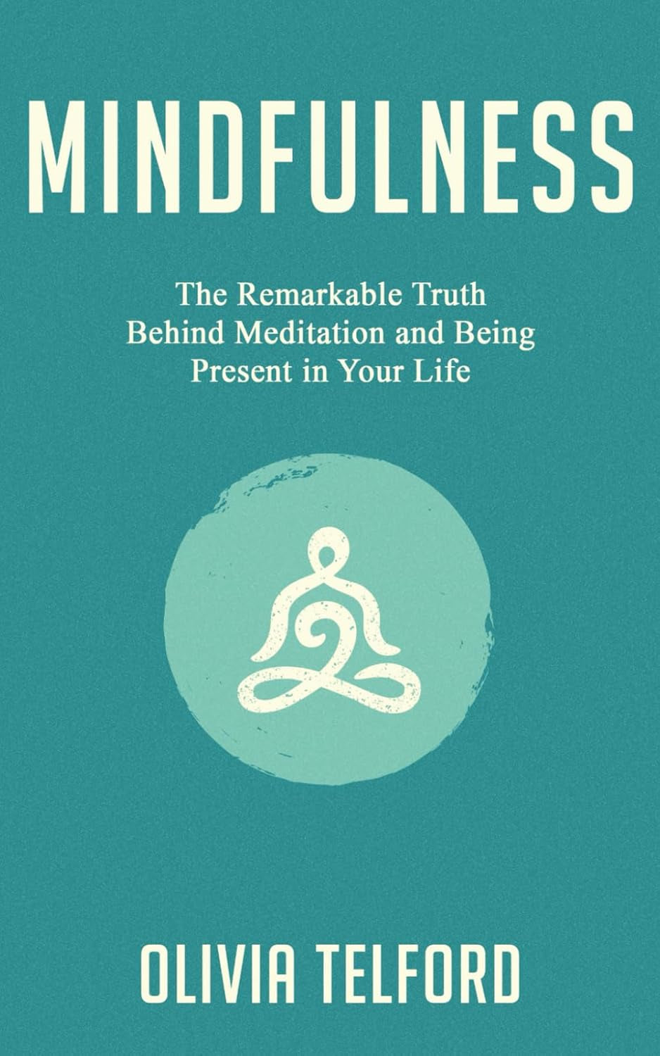 Mindfulness: the Remarkable Truth behind Meditation and Being Present in Your Life (The Calm Mind)