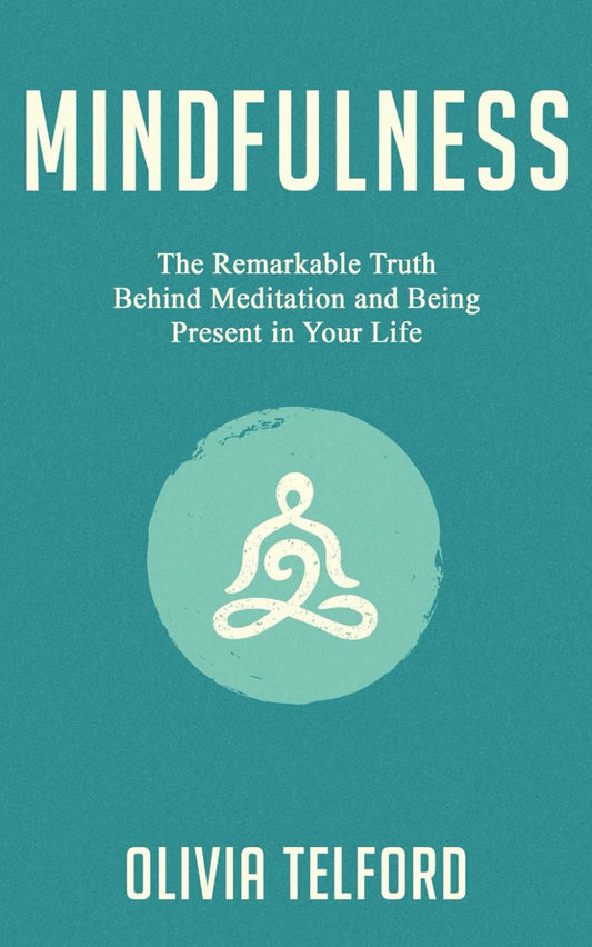Mindfulness: the Remarkable Truth behind Meditation and Being Present in Your Life (The Calm Mind)