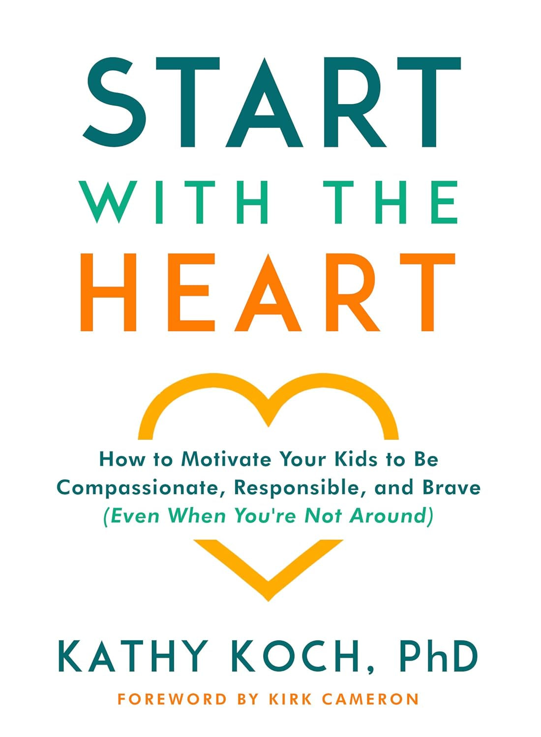 Start with the Heart: How to Motivate Your Kids to Be Compassionate, Responsible, and Brave (Even When You'Re Not Around)