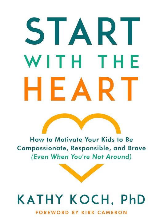 Start with the Heart: How to Motivate Your Kids to Be Compassionate, Responsible, and Brave (Even When You'Re Not Around)