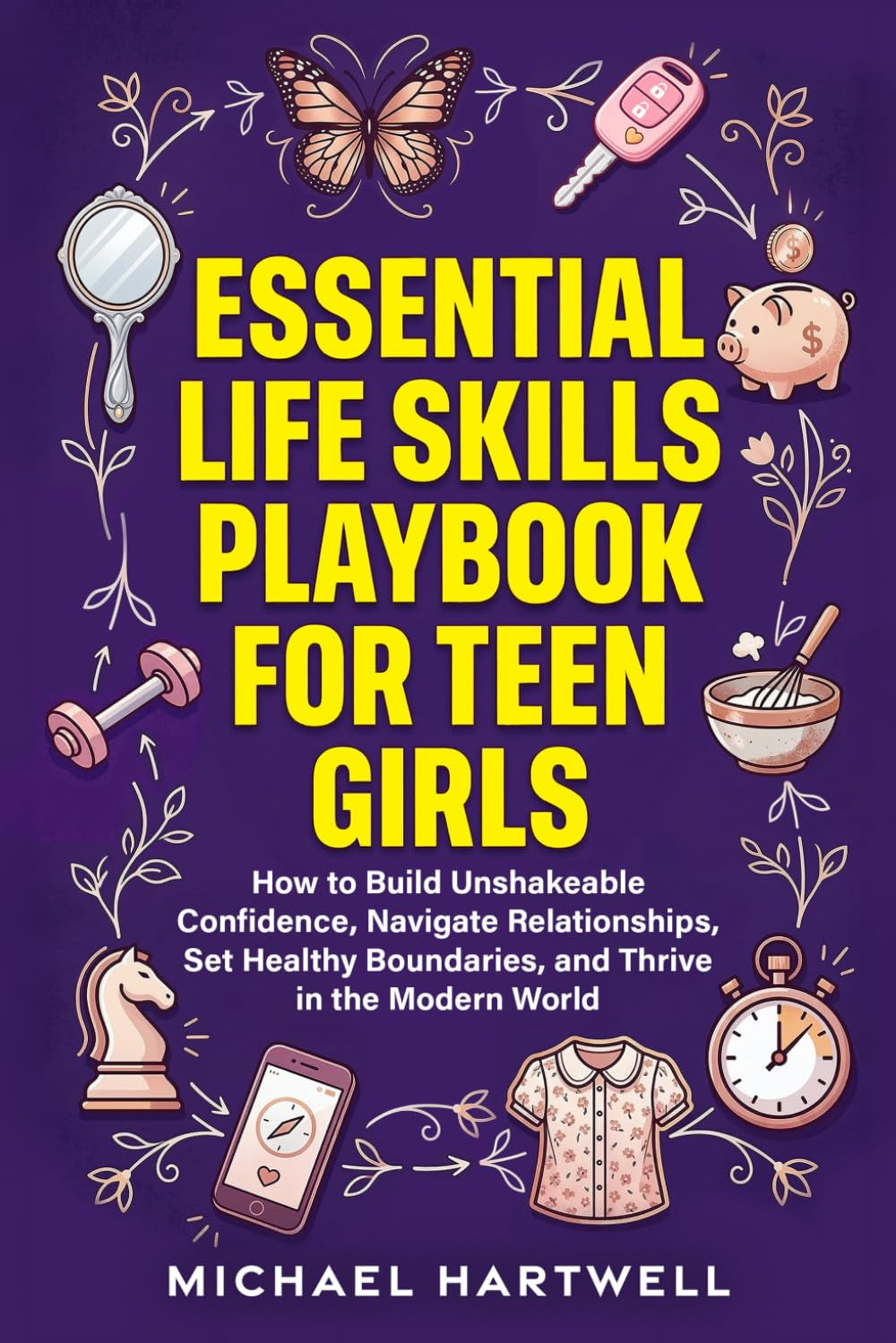 Essential Life Skills Playbook for Teen Girls: How to Build Unshakeable Confidence, Navigate Relationships, Set Healthy Boundaries, and Thrive in the Modern World (The Teen Life Skills Series)