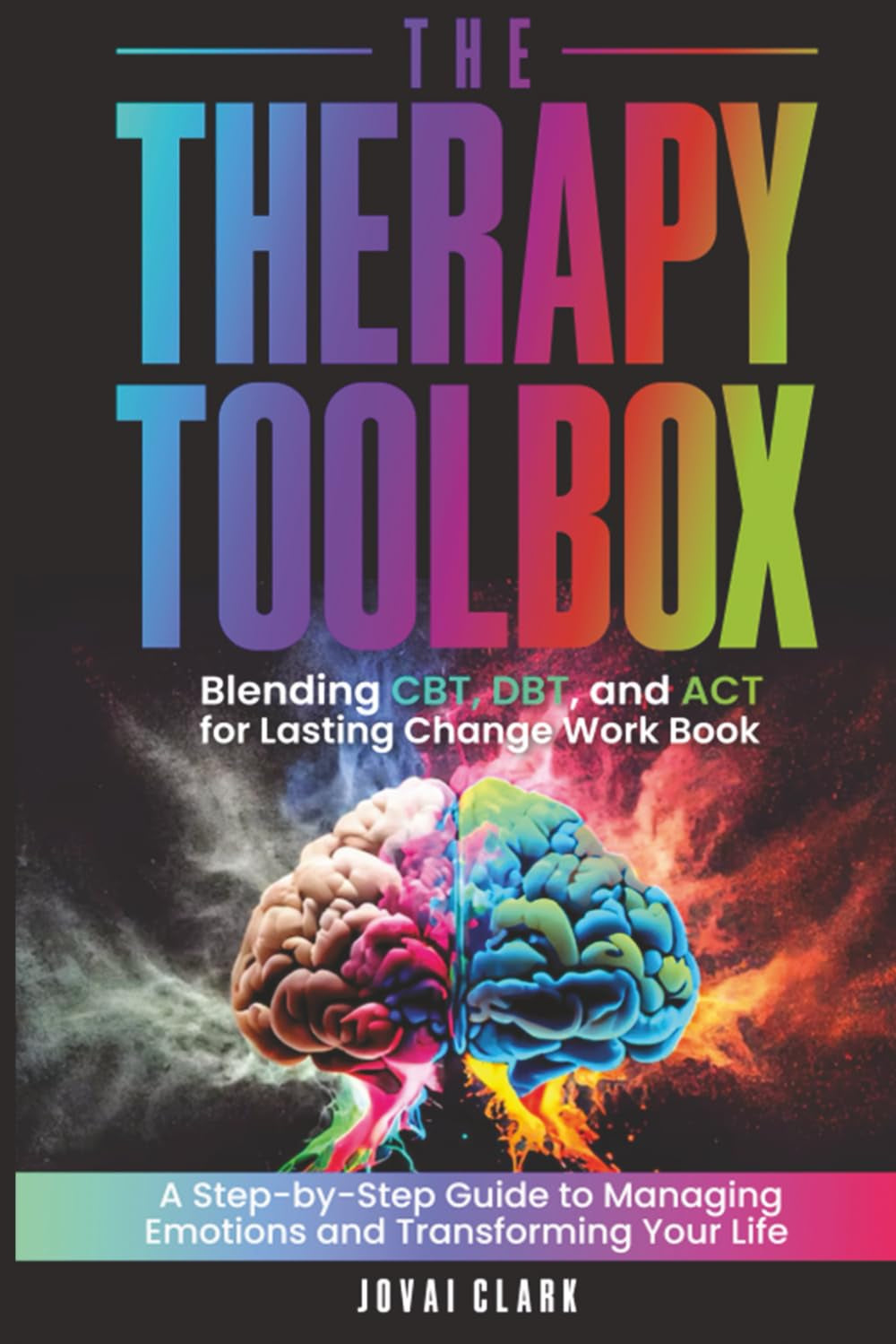 The Therapy Toolbox BLENDING CBT, DBT, and ACT for LASTING CHANGE: a Step-By-Step Guide to Managing Emotions and Transforming Your Life (Mental Health)