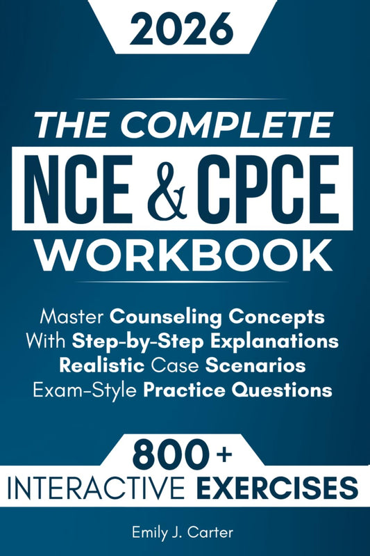 The Complete NCE & CPCE Workbook: 800+ Interactive Exercises to Master Counseling Concepts — with Step-By-Step Explanations, Realistic Case Scenarios, and Exam-Style Practice Questions